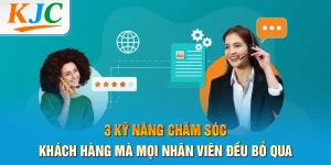 3 Kỹ Năng Chăm Sóc Khách Hàng Mà Mọi Nhân Viên Đều Bỏ Qua