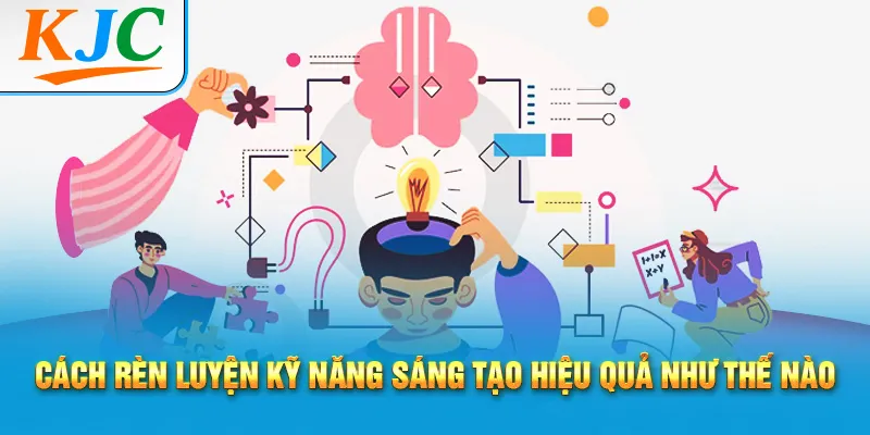Kỹ Năng Sáng Tạo & Tư Duy Phát Triển Bản Thân 3 Cách rèn luyện kỹ năng sáng tạo hiệu quả như thế nào
