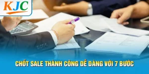 Chốt Sale Thành Công Dễ Dàng Với 7 Bước