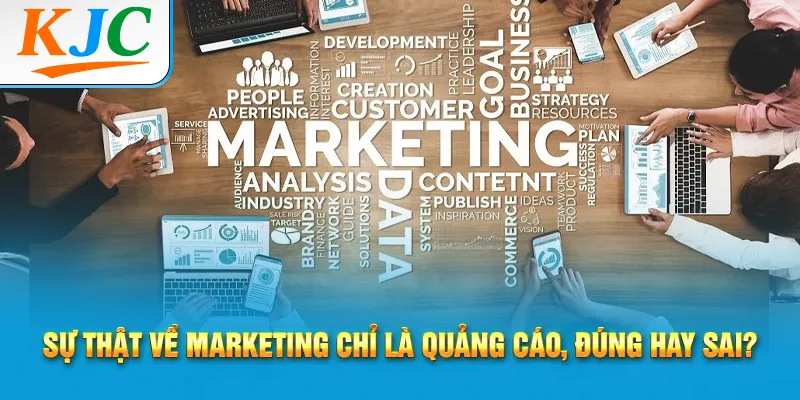 Sự Thật Về Marketing Mà Không Ai Nói Cho Bạn Biết 1 Sự thật về Marketing chỉ là quảng cáo, đúng hay sai?
